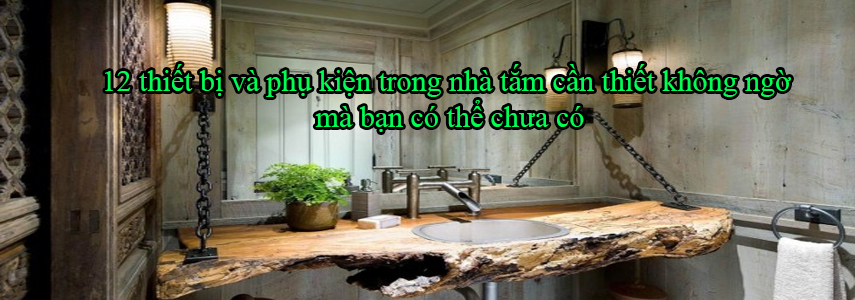 12 thiết bị và phụ kiện trong nhà tắm cần thiết không ngờ mà bạn có thể chưa có