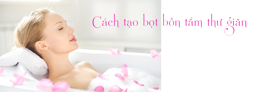 Hướng dẫn tắm bồn đúng cách - tạo bọt ở bồn tắm thư giãn