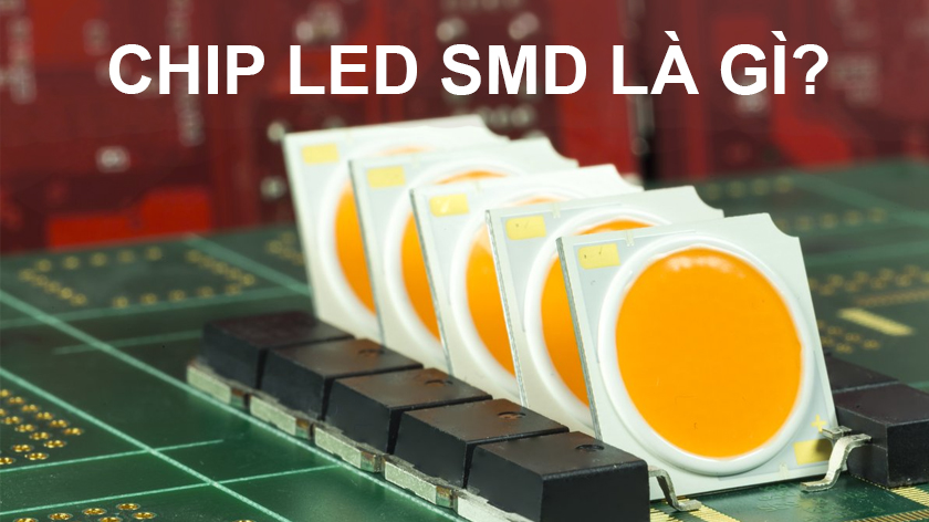 Chip Led smd là gì? Ứng dụng smd vào các loại đèn Led như thế nào?
